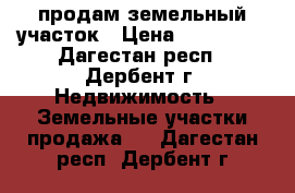  продам земельный участок › Цена ­ 450 000 - Дагестан респ., Дербент г. Недвижимость » Земельные участки продажа   . Дагестан респ.,Дербент г.